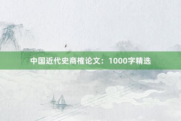 中国近代史商榷论文:1000字精选