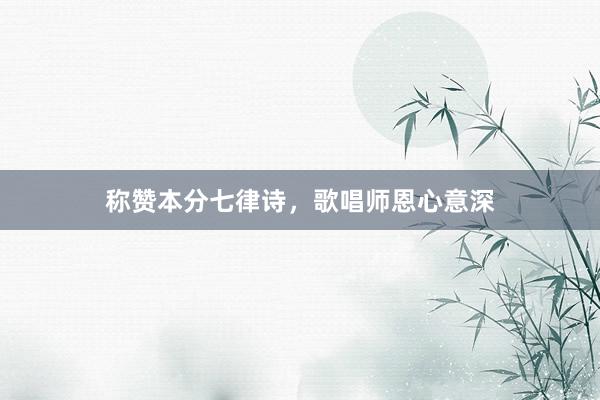 称赞本分七律诗，歌唱师恩心意深